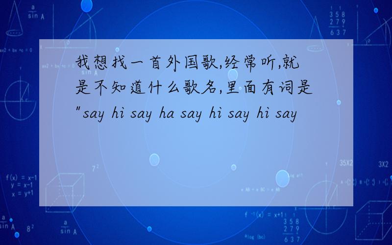 我想找一首外国歌,经常听,就是不知道什么歌名,里面有词是