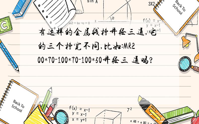 有这样的金属线槽异径三通,它的三个槽宽不同,比如:MR200*70-100*70-100*50异径三 通吗?