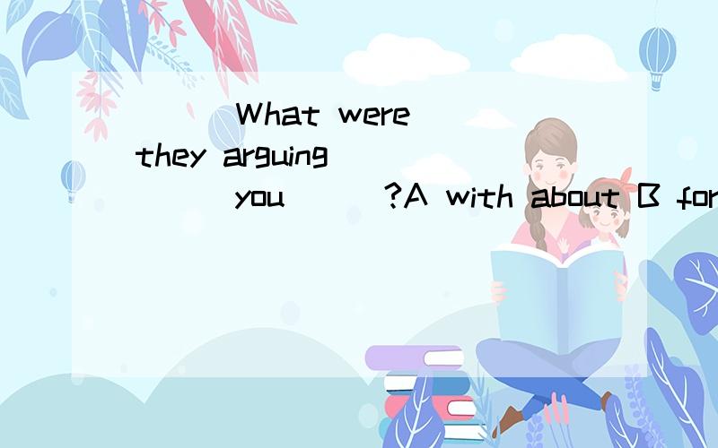 ( ) What were they arguing_____you___?A with about B for wit