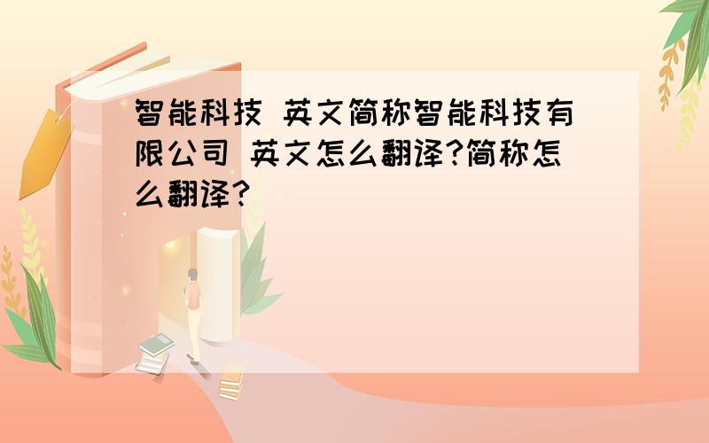 智能科技 英文简称智能科技有限公司 英文怎么翻译?简称怎么翻译?