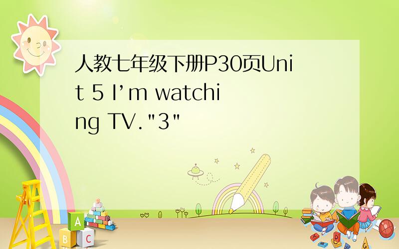 人教七年级下册P30页Unit 5 I’m watching TV.