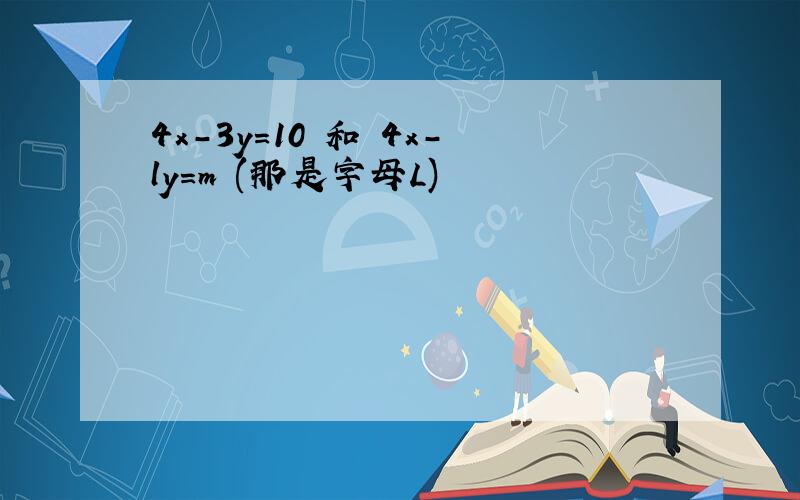 4x-3y=10 和 4x-ly=m (那是字母L)