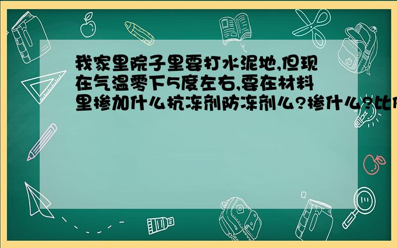 我家里院子里要打水泥地,但现在气温零下5度左右,要在材料里掺加什么抗冻剂防冻剂么?掺什么?比例多少?