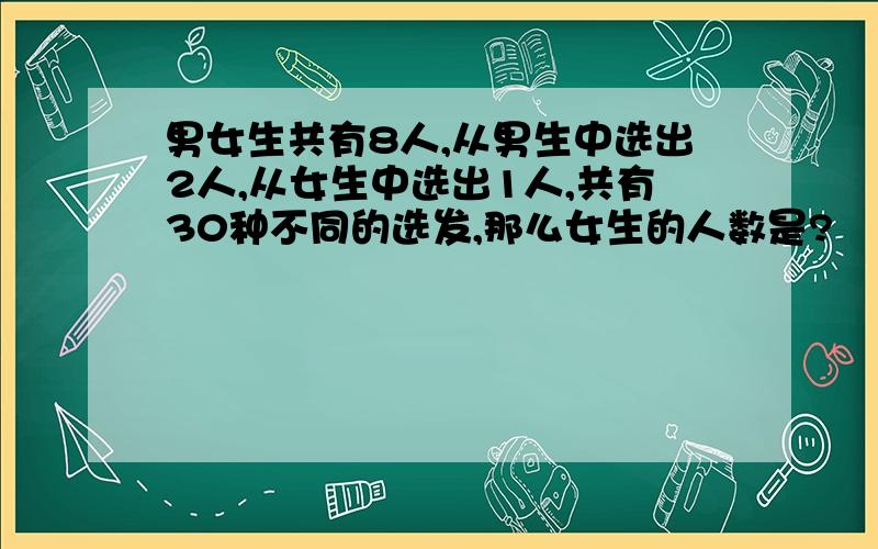 男女生共有8人,从男生中选出2人,从女生中选出1人,共有30种不同的选发,那么女生的人数是?