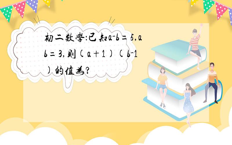 初二数学：已知a-b=5,ab=3,则(a+1)(b-1)的值为?