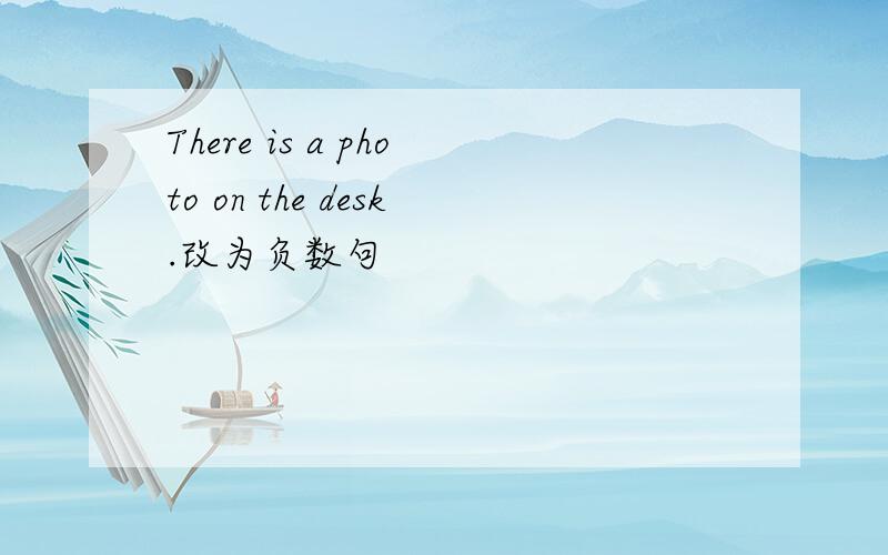 There is a photo on the desk.改为负数句