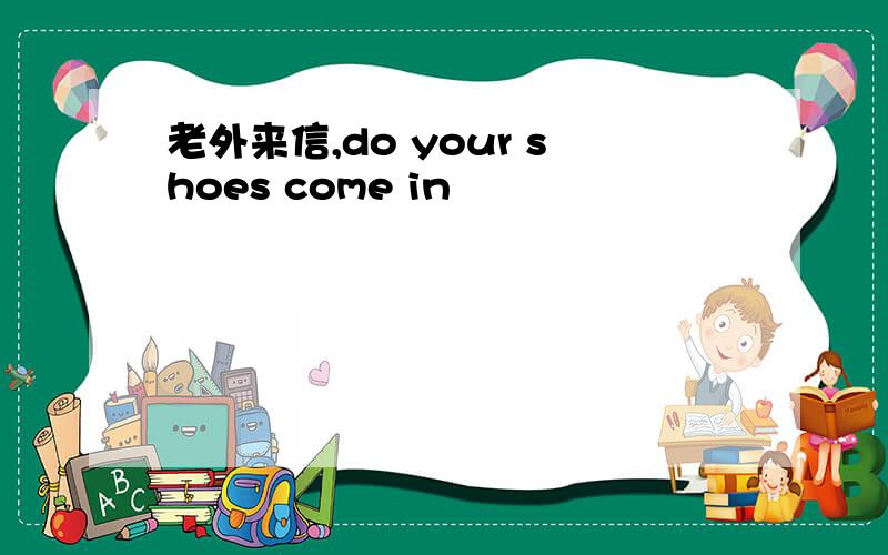 老外来信,do your shoes come in