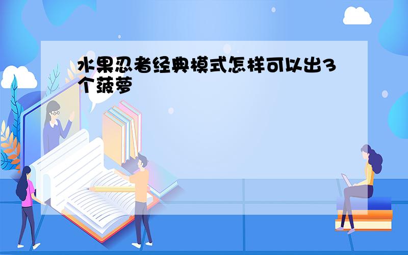 水果忍者经典模式怎样可以出3个菠萝