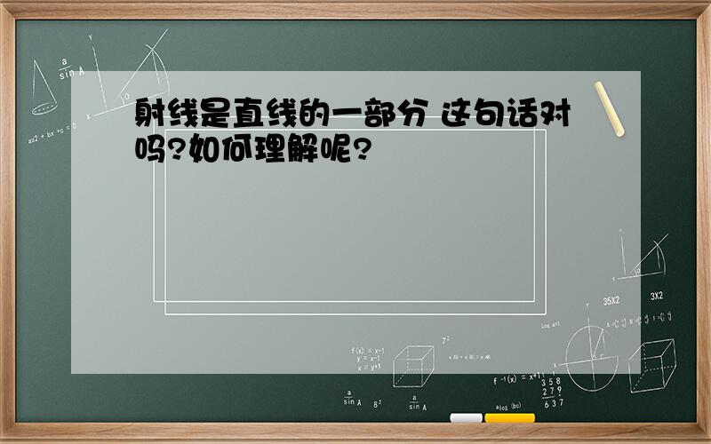 射线是直线的一部分 这句话对吗?如何理解呢?