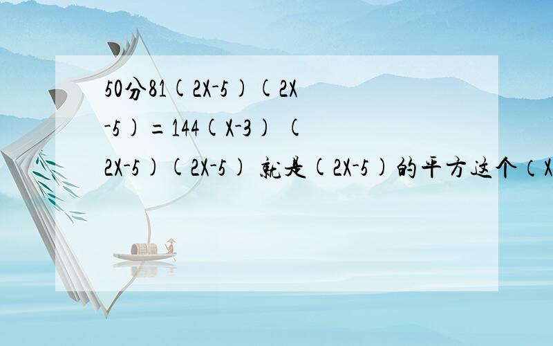 50分81(2X-5)(2X-5)=144(X-3) (2X-5)(2X-5) 就是(2X-5)的平方这个（X-3）没有