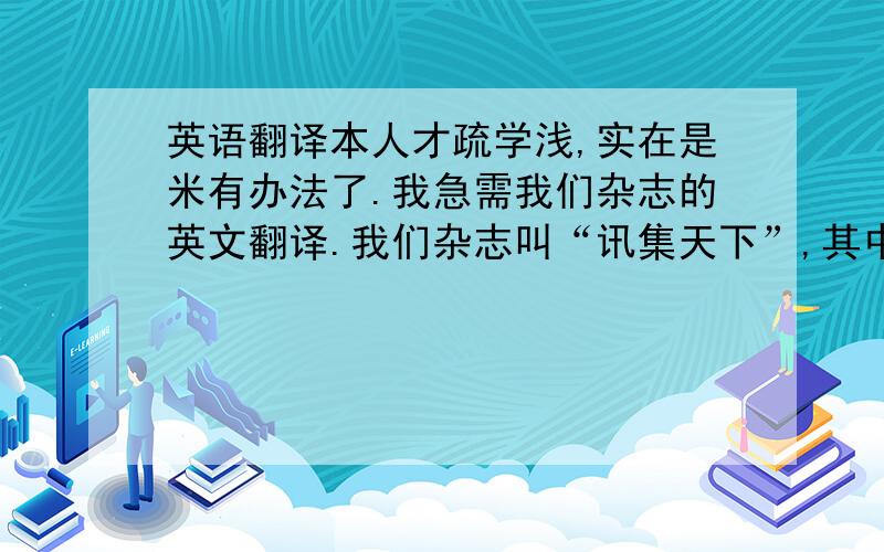 英语翻译本人才疏学浅,实在是米有办法了.我急需我们杂志的英文翻译.我们杂志叫“讯集天下”,其中“讯”有两层含义,一层是表