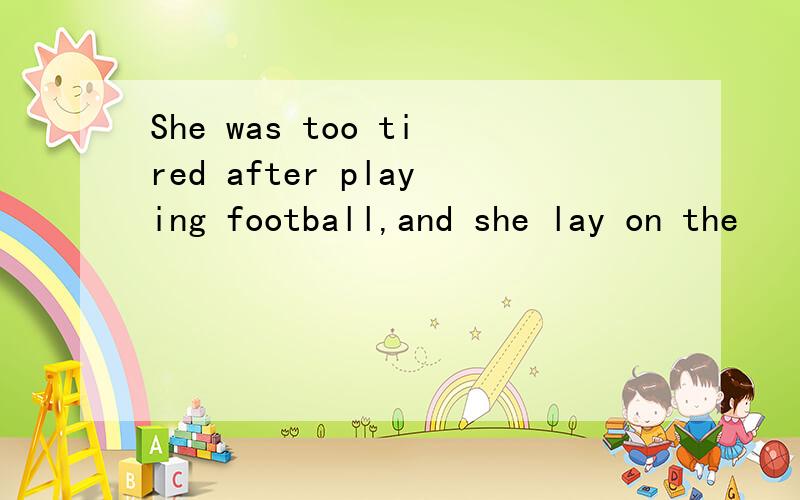 She was too tired after playing football,and she lay on the