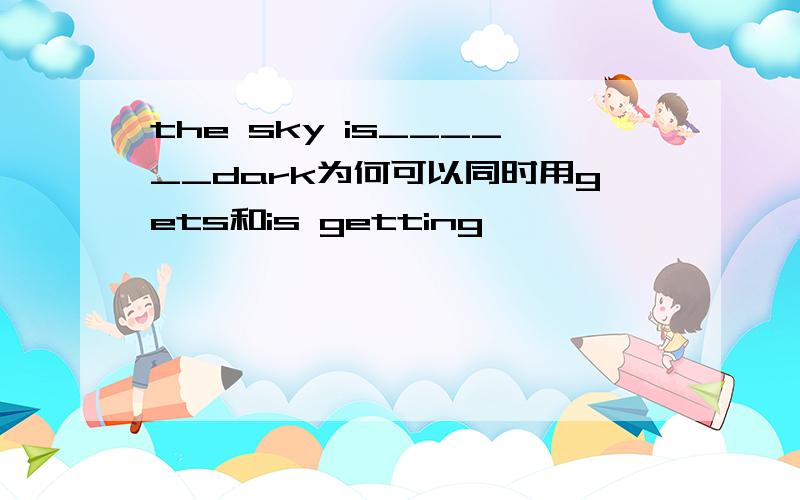 the sky is______dark为何可以同时用gets和is getting