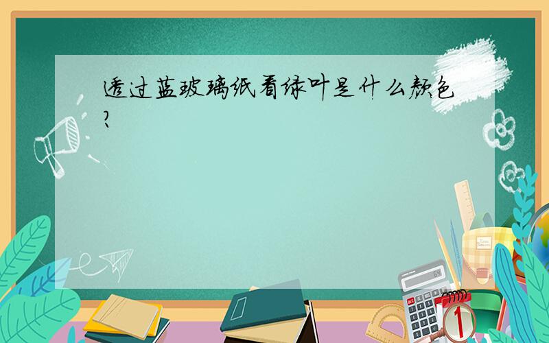 透过蓝玻璃纸看绿叶是什么颜色?