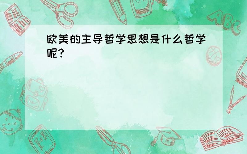 欧美的主导哲学思想是什么哲学呢?