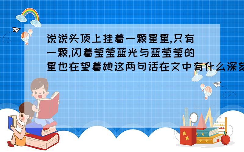 说说头顶上挂着一颗星星,只有一颗,闪着莹莹蓝光与蓝莹莹的星也在望着她这两句话在文中有什么深刻的含义