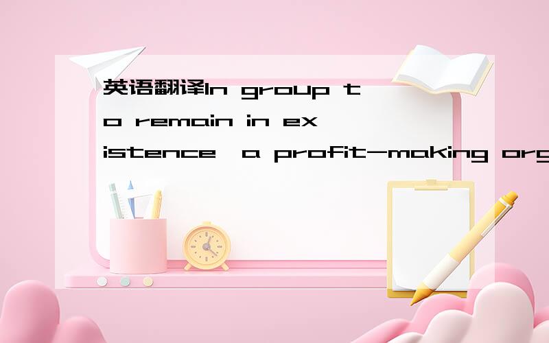 英语翻译In group to remain in existence,a profit-making organiza