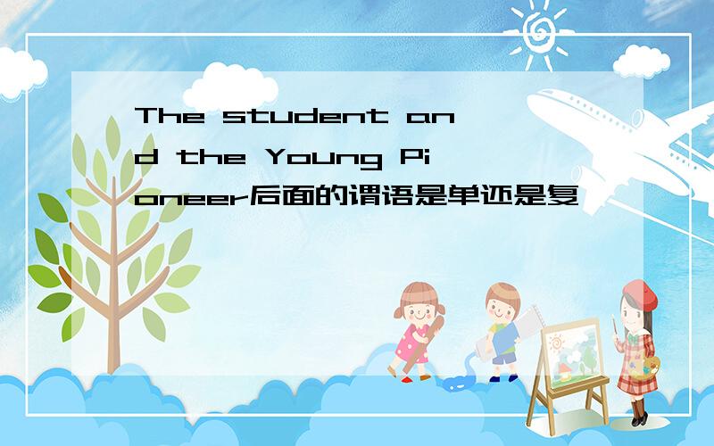 The student and the Young Pioneer后面的谓语是单还是复