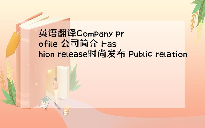 英语翻译Company profile 公司简介 Fashion release时尚发布 Public relation