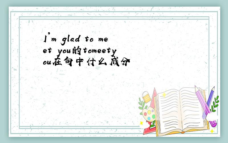 I'm glad to meet you的tomeetyou在句中什么成分