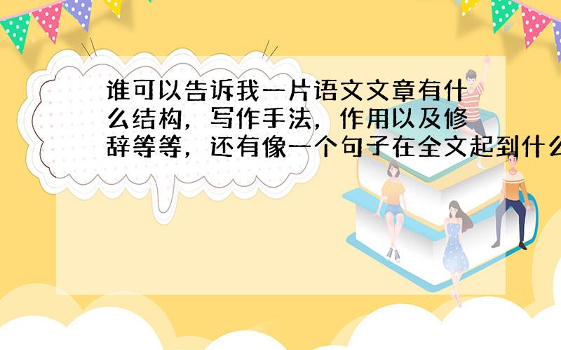 谁可以告诉我一片语文文章有什么结构，写作手法，作用以及修辞等等，还有像一个句子在全文起到什么作用等