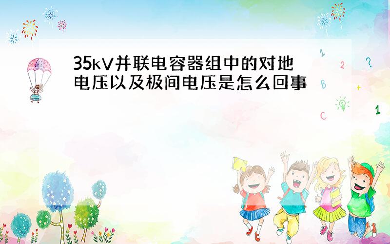 35kV并联电容器组中的对地电压以及极间电压是怎么回事