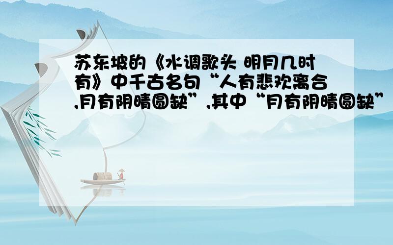 苏东坡的《水调歌头 明月几时有》中千古名句“人有悲欢离合,月有阴晴圆缺”,其中“月有阴晴圆缺”所表达