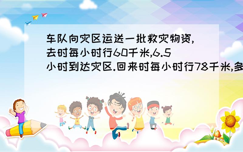 车队向灾区运送一批救灾物资,去时每小时行60千米,6.5小时到达灾区.回来时每小时行78千米,多长时间能返