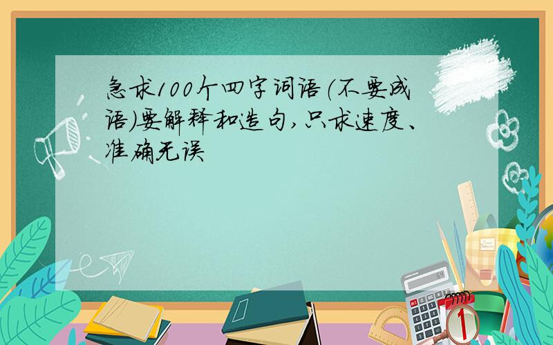 急求100个四字词语（不要成语）要解释和造句,只求速度、准确无误