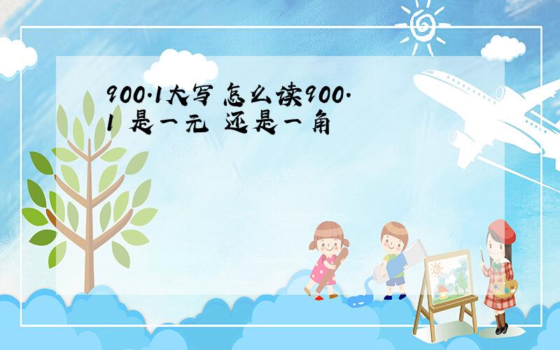 900.1大写怎么读900.1 是一元 还是一角