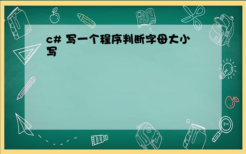 c# 写一个程序判断字母大小写