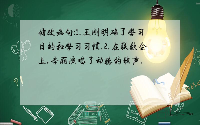 修改病句：1.王刚明确了学习目的和学习习惯.2.在联欢会上,李丽演唱了动听的歌声.