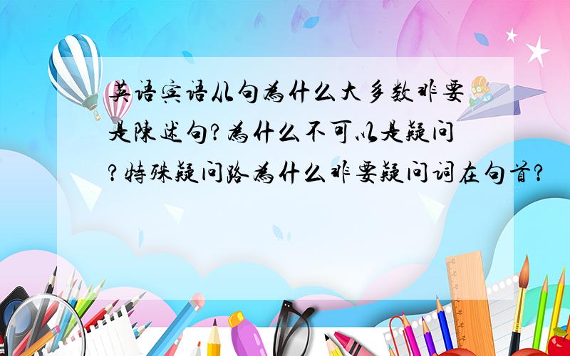 英语宾语从句为什么大多数非要是陈述句?为什么不可以是疑问?特殊疑问路为什么非要疑问词在句首?