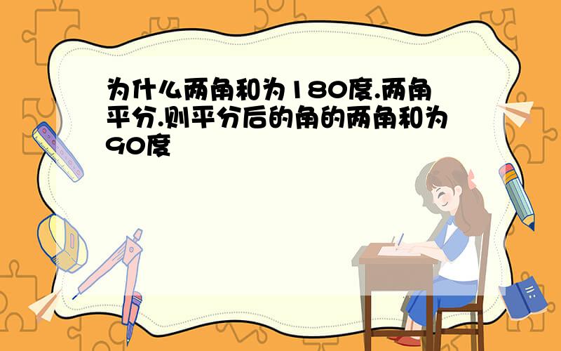 为什么两角和为180度.两角平分.则平分后的角的两角和为90度