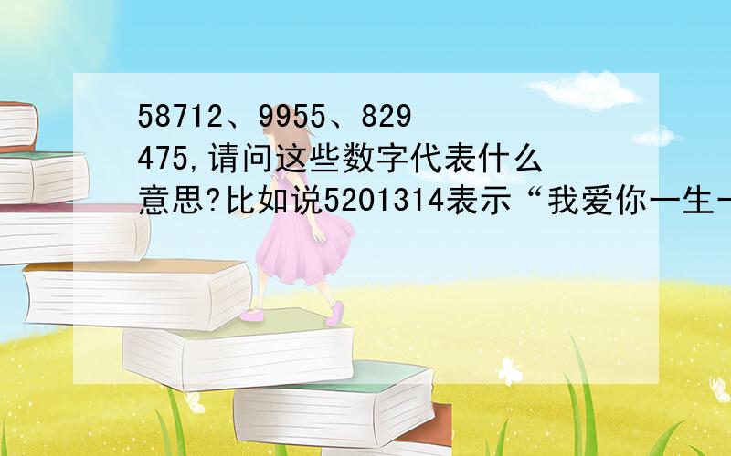 58712、9955、829475,请问这些数字代表什么意思?比如说5201314表示“我爱你一生一世”.