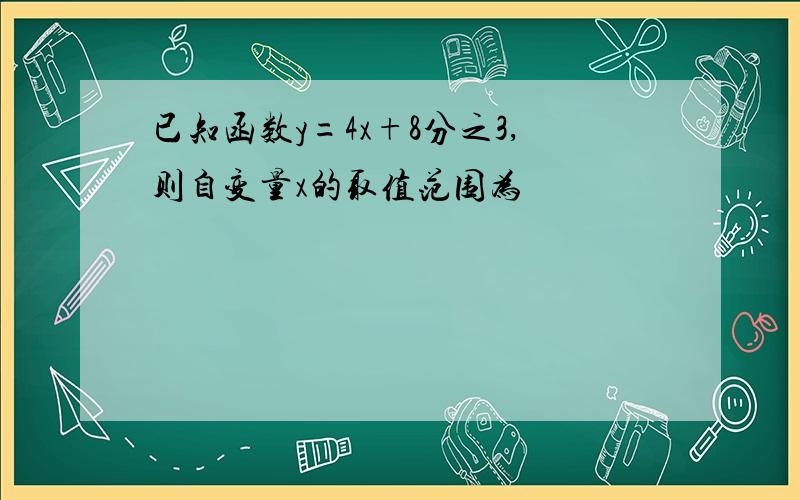 已知函数y=4x+8分之3,则自变量x的取值范围为