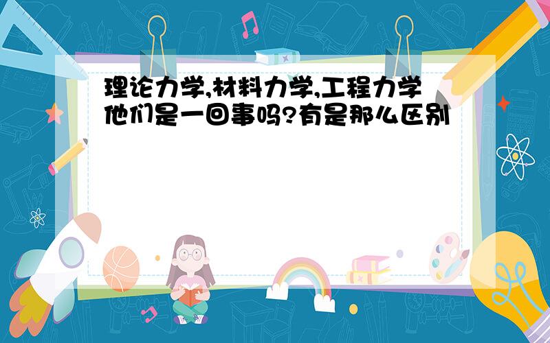 理论力学,材料力学,工程力学他们是一回事吗?有是那么区别