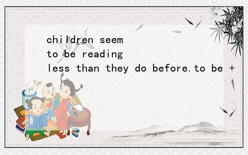 children seem to be reading less than they do before.to be +