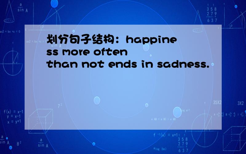 划分句子结构：happiness more often than not ends in sadness.