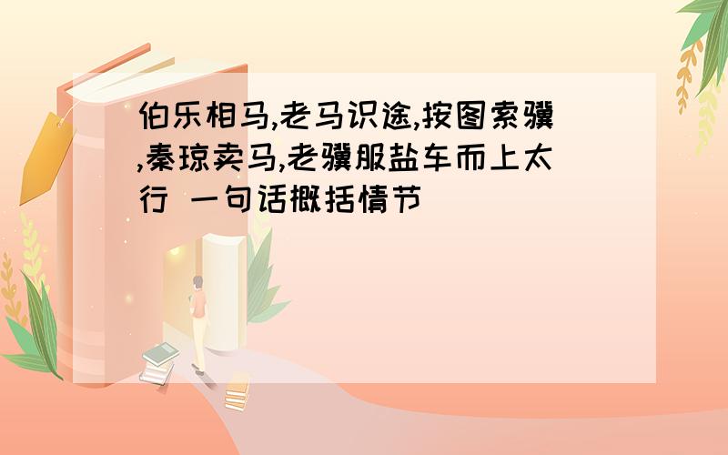 伯乐相马,老马识途,按图索骥,秦琼卖马,老骥服盐车而上太行 一句话概括情节