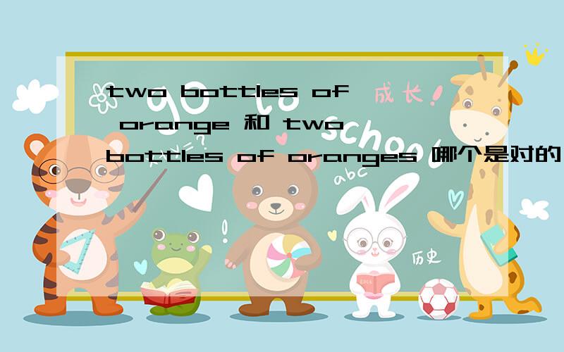 two bottles of orange 和 two bottles of oranges 哪个是对的