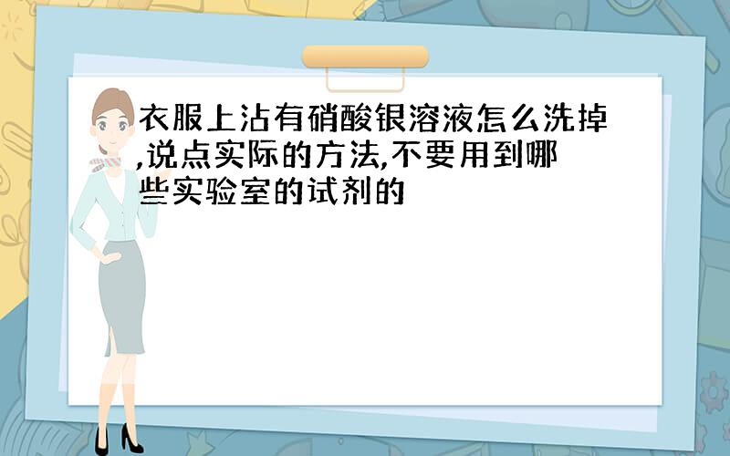 衣服上沾有硝酸银溶液怎么洗掉,说点实际的方法,不要用到哪些实验室的试剂的