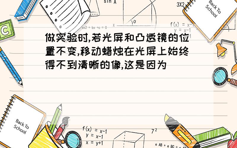 做实验时,若光屏和凸透镜的位置不变,移动蜡烛在光屏上始终得不到清晰的像,这是因为（）