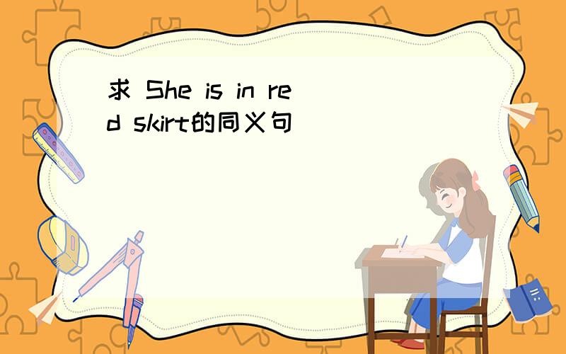 求 She is in red skirt的同义句