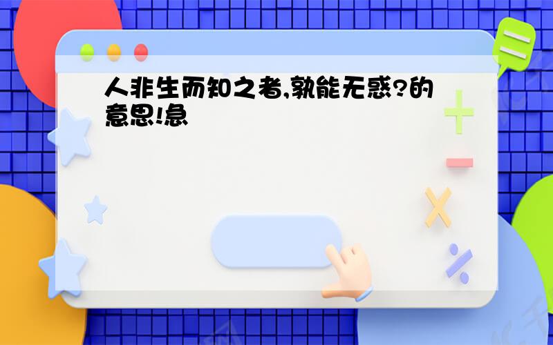 人非生而知之者,孰能无惑?的意思!急