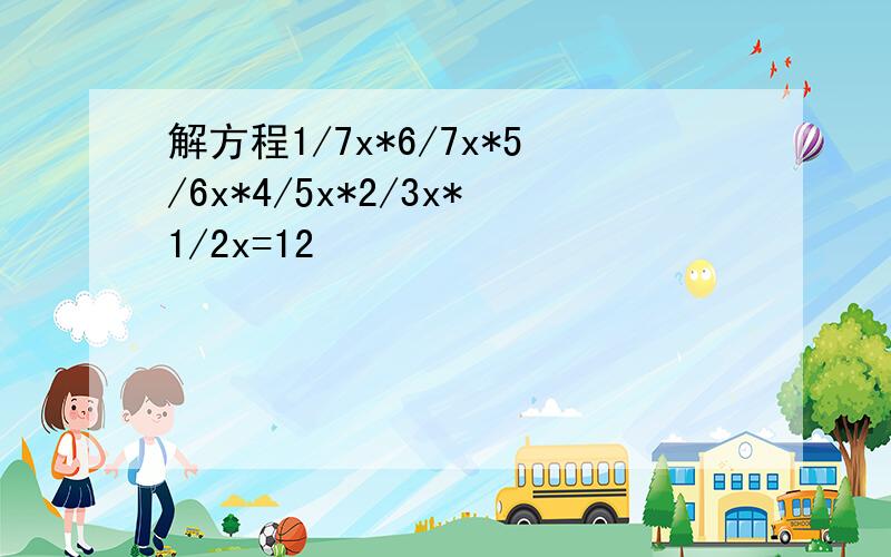 解方程1/7x*6/7x*5/6x*4/5x*2/3x*1/2x=12