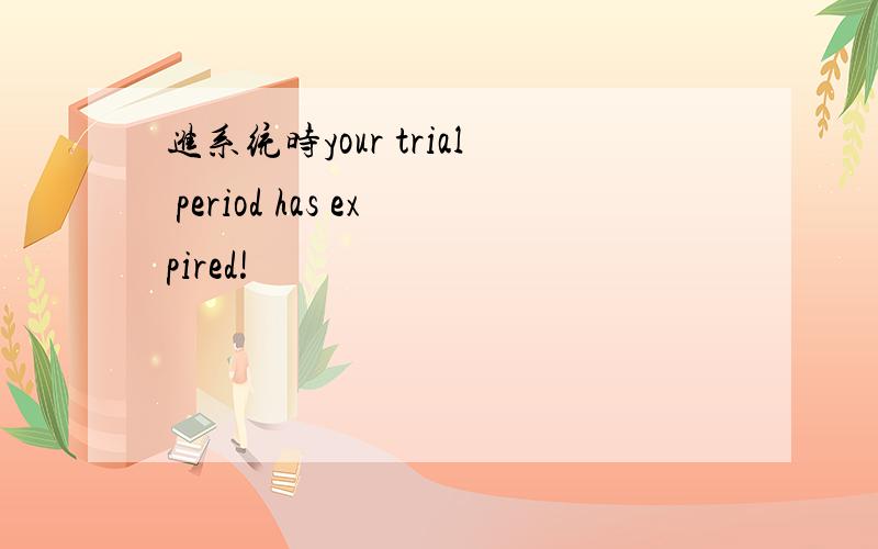 进系统时your trial period has expired!