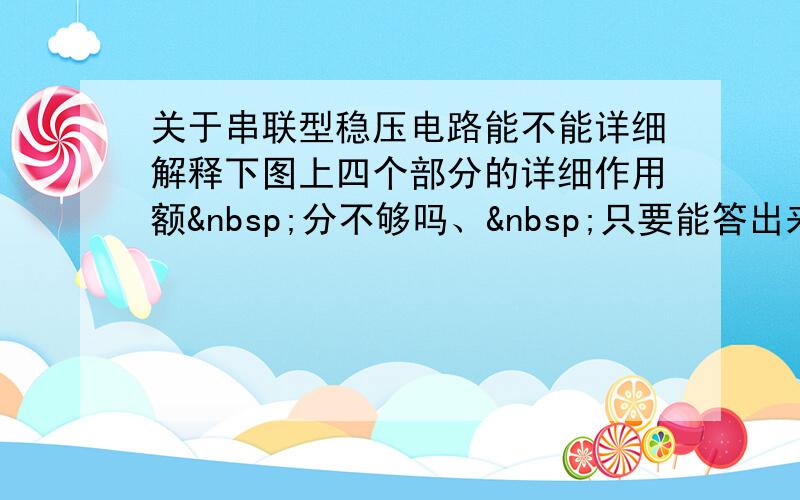 关于串联型稳压电路能不能详细解释下图上四个部分的详细作用额 分不够吗、 只要能答出来,