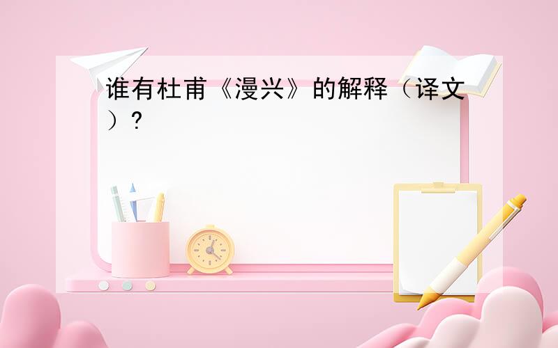 谁有杜甫《漫兴》的解释（译文）?