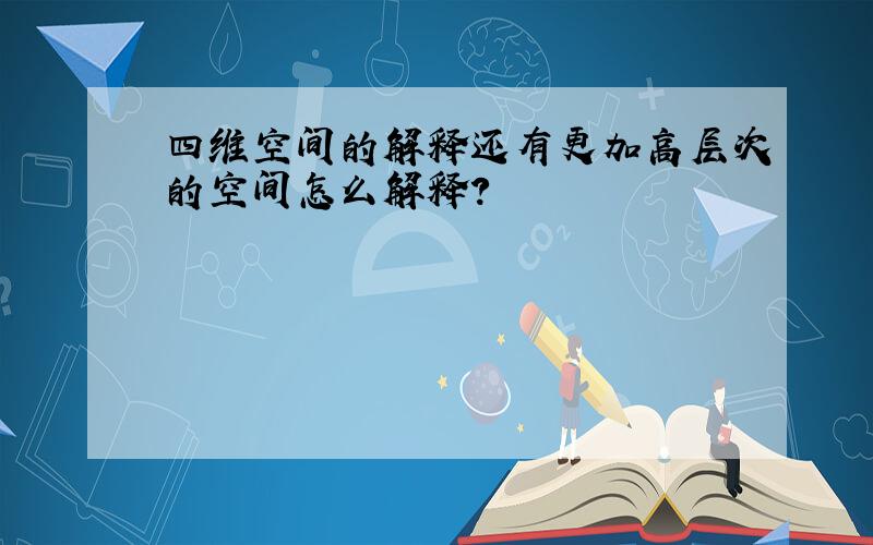 四维空间的解释还有更加高层次的空间怎么解释?